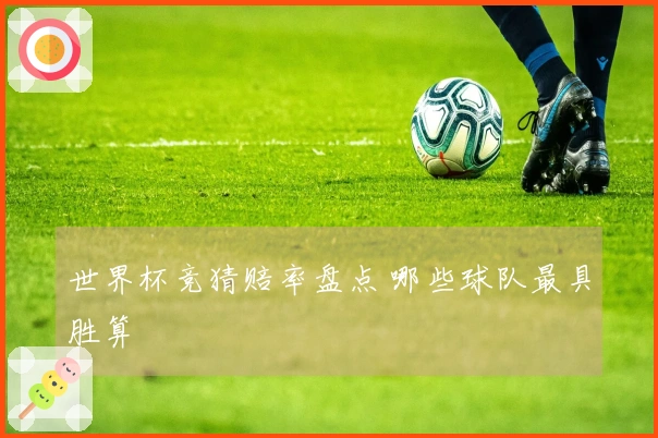 世界杯竞猜赔率盘点 哪些球队最具胜算
