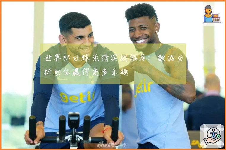 世界杯让球竞猜实战推荐：数据分析助你赢得更多乐趣
