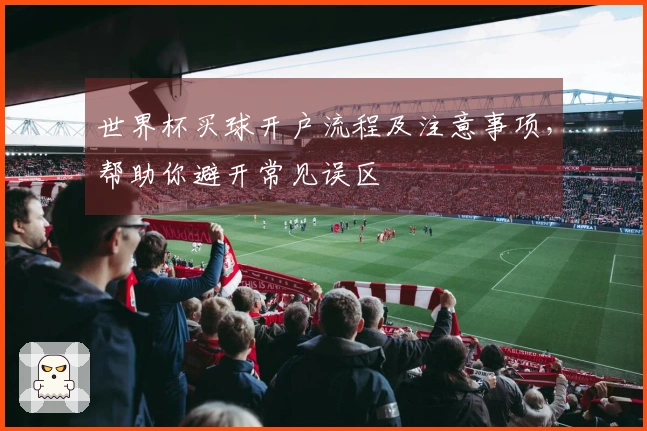 世界杯买球开户流程及注意事项，帮助你避开常见误区