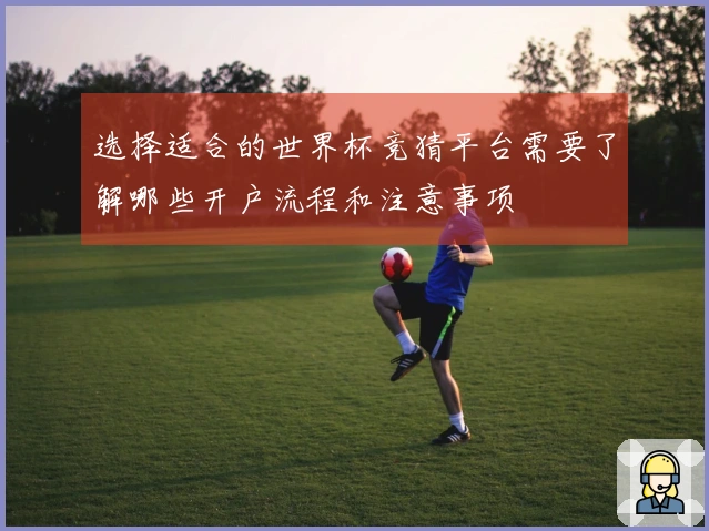 选择适合的世界杯竞猜平台需要了解哪些开户流程和注意事项