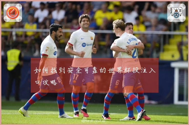如何找到安全可靠的世界杯投注入口攻略