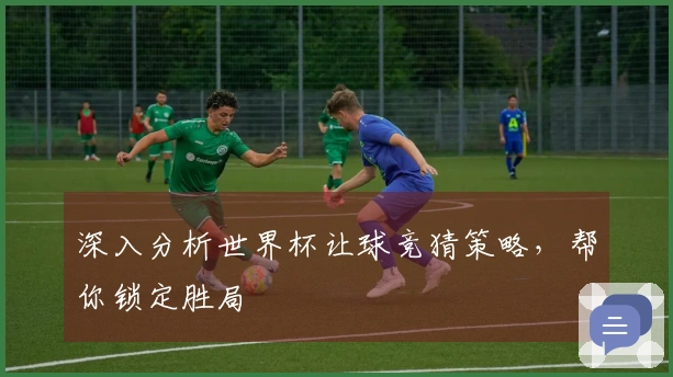 深入分析世界杯让球竞猜策略，帮你锁定胜局