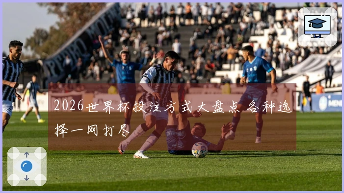 2026世界杯投注方式大盘点 各种选择一网打尽