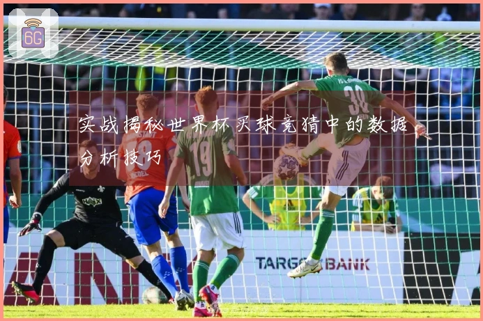 实战揭秘世界杯买球竞猜中的数据分析技巧