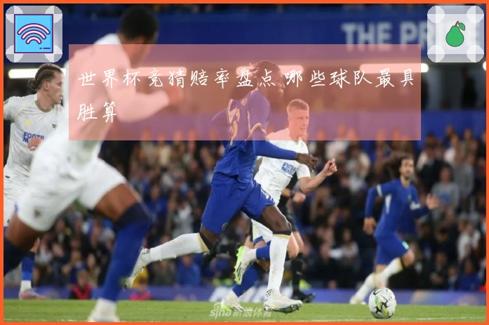世界杯竞猜赔率盘点 哪些球队最具胜算
