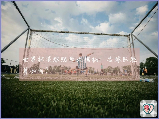 世界杯滚球赔率大揭秘：各球队胜算如何？