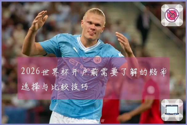2026世界杯开户前需要了解的赔率选择与比较技巧