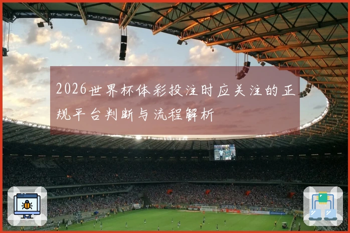2026世界杯体彩投注时应关注的正规平台判断与流程解析